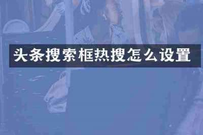 头条搜索框热搜怎么设置