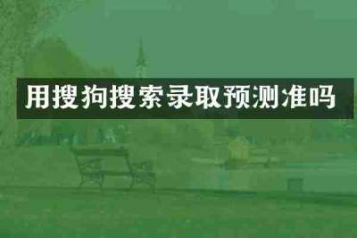 用搜狗搜索录取预测准吗