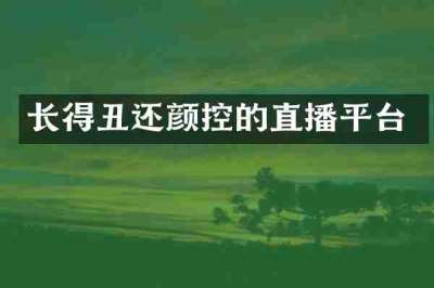 长得丑还颜控的直播平台
