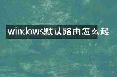 windows默认路由怎么起