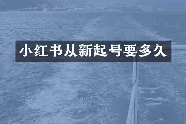 小红书从新起号要多久