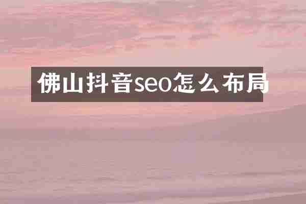 佛山抖音seo怎么布局