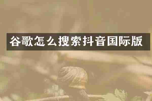 谷歌怎么搜索抖音国际版