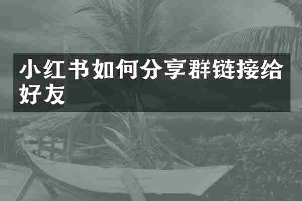 小红书如何分享群链接给好友