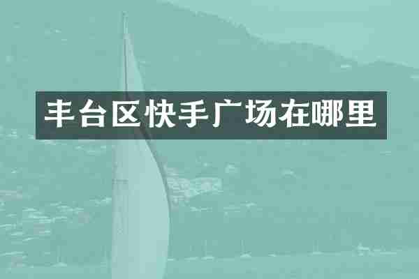 丰台区快手广场在哪里