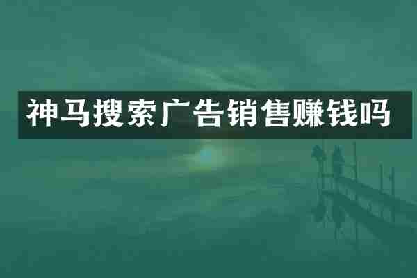 神马搜索广告销售赚钱吗