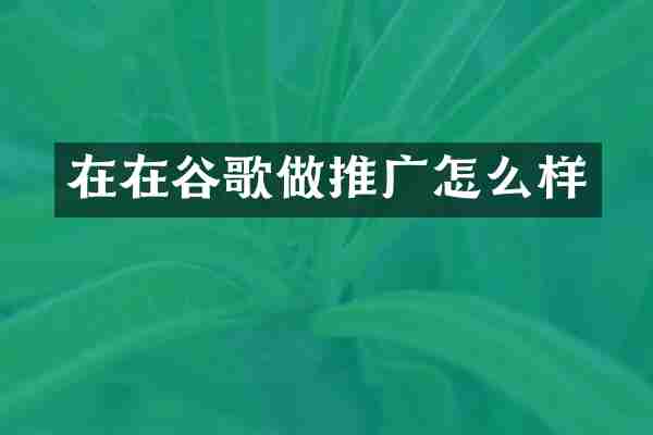 在在谷歌做推广怎么样