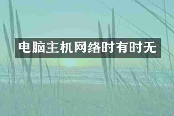 电脑主机网络时有时无