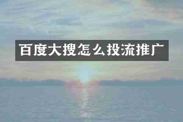 百度大搜怎么投流推广