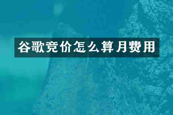 谷歌竞价怎么算月费用