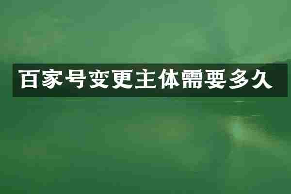 百家号变更主体需要多久