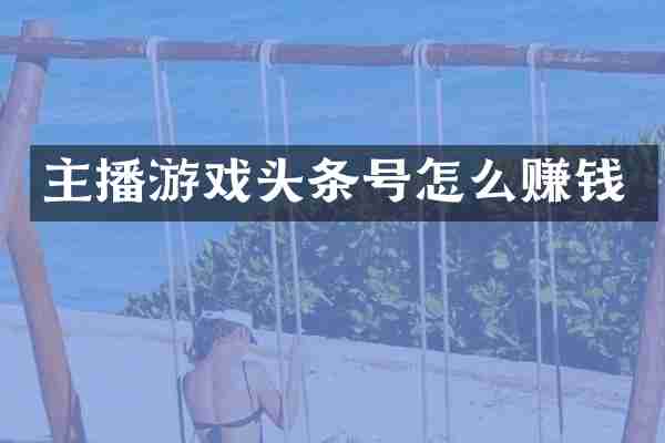 主播游戏头条号怎么赚钱