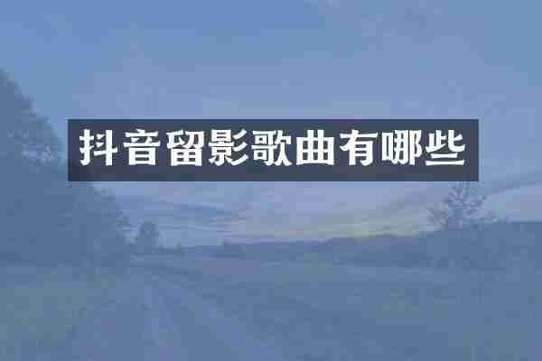 抖音留影歌曲有哪些
