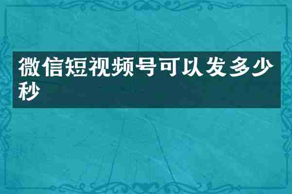 微信短视频号可以发多少秒
