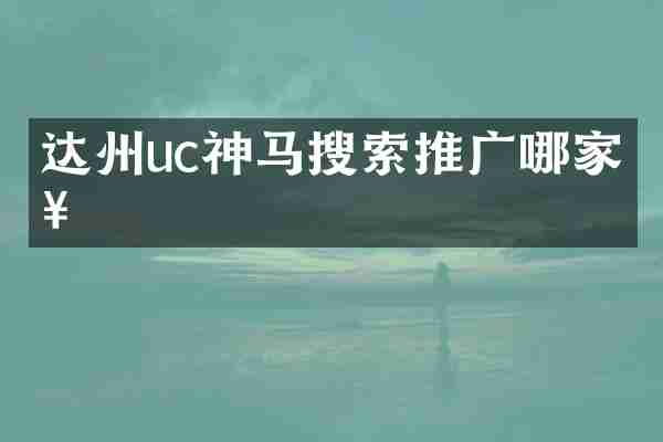 达州uc神马搜索推广哪家好