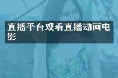 直播平台观看直播动画电影