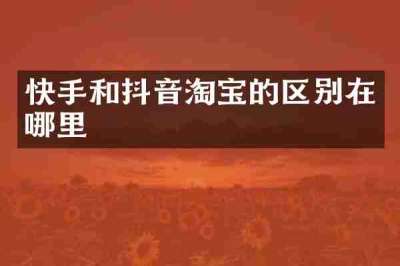 快手和抖音淘宝的区别在哪里