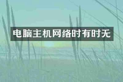 电脑主机网络时有时无