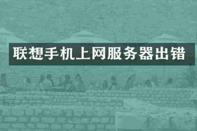 联想手机上网服务器出错