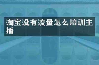 淘宝没有流量怎么培训主播