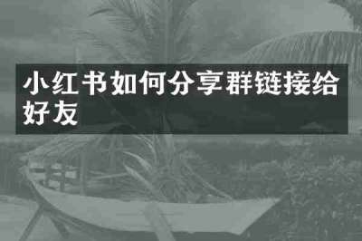 小红书如何分享群链接给好友