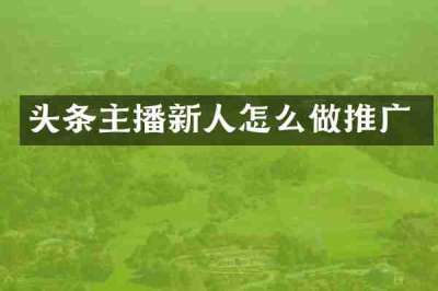 头条主播新人怎么做推广