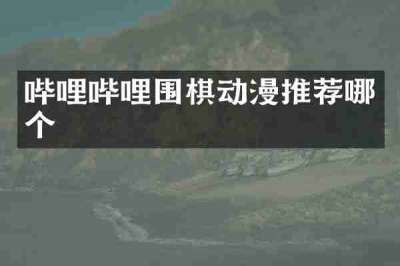 哔哩哔哩围棋动漫推荐哪个