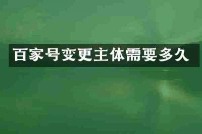 百家号变更主体需要多久