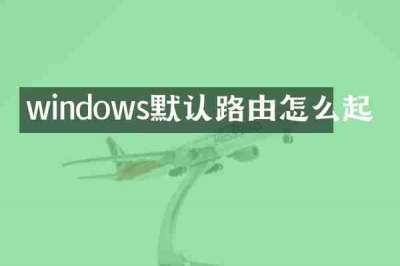 windows默认路由怎么起