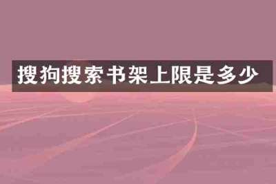 搜狗搜索书架上限是多少