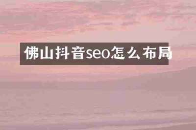 佛山抖音seo怎么布局