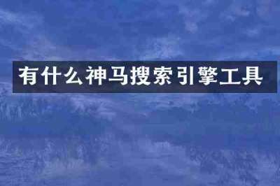 有什么神马搜索引擎工具