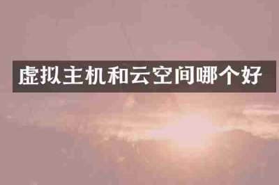 虚拟主机和云空间哪个好