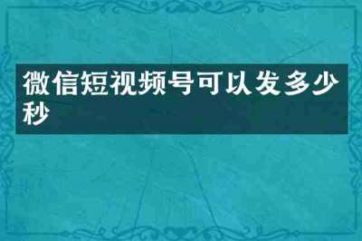 微信短视频号可以发多少秒