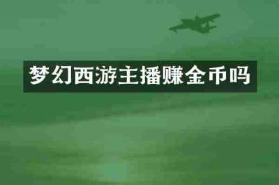 梦幻西游主播赚金币吗