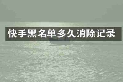 快手黑名单多久消除记录