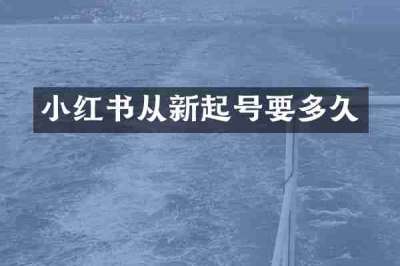 小红书从新起号要多久