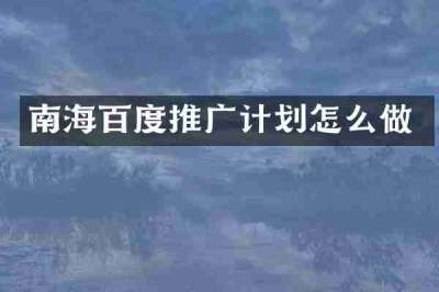 南海百度推广计划怎么做