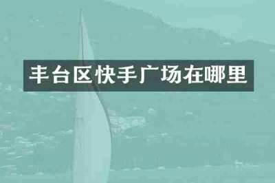丰台区快手广场在哪里