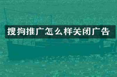 搜狗推广怎么样关闭广告