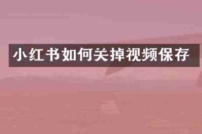 小红书如何关掉视频保存
