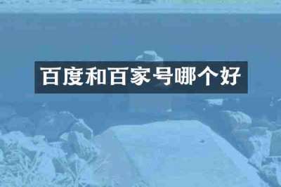 百度和百家号哪个好