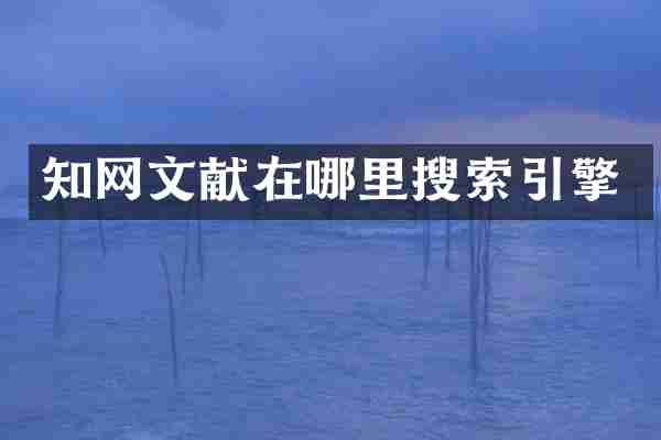 知网文献在哪里搜索引擎