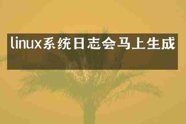 linux系统日志会马上生成吗