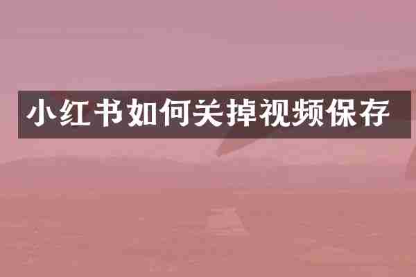 小红书如何关掉视频保存