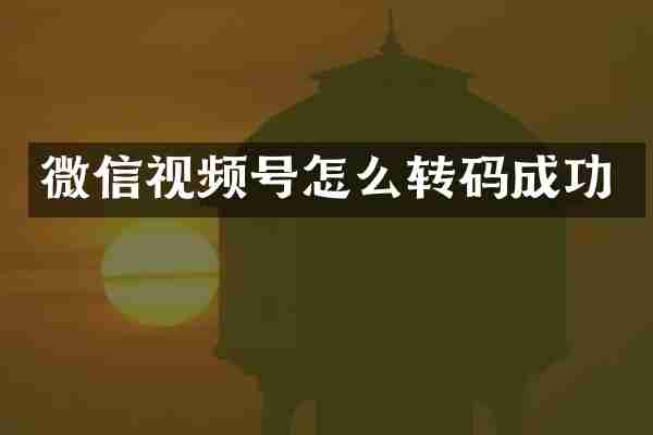 微信视频号怎么转码成功