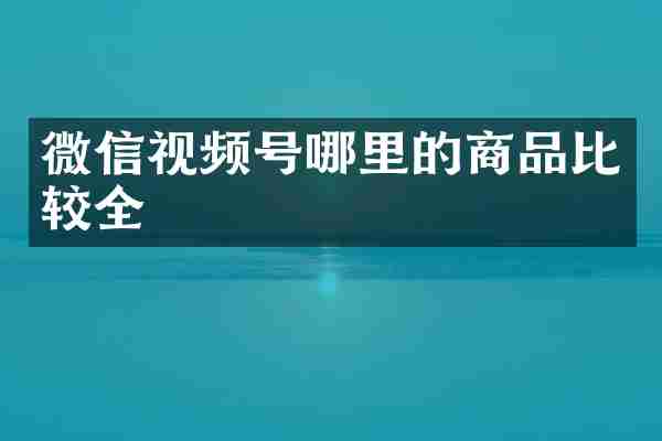 微信视频号哪里的商品比较全