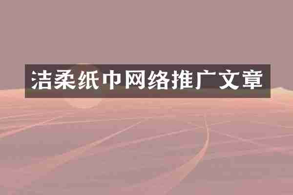洁柔纸巾网络推广文章