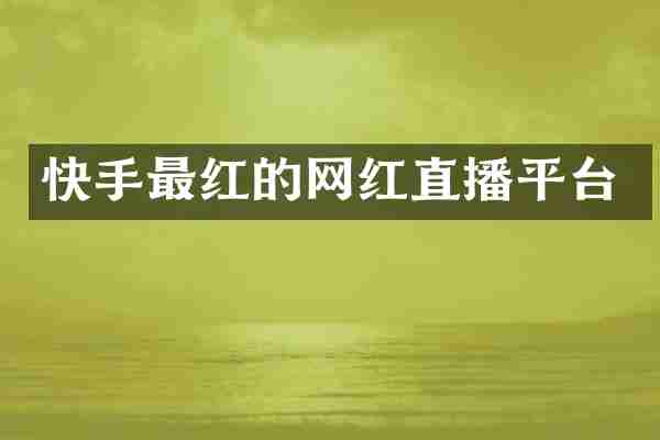 快手最红的网红直播平台