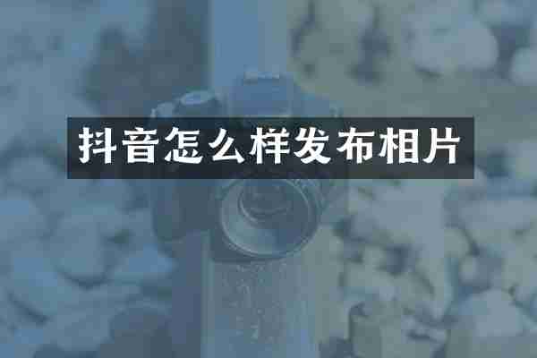 抖音怎么样发布相片